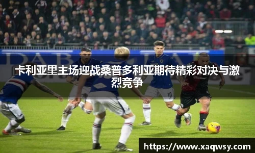 卡利亚里主场迎战桑普多利亚期待精彩对决与激烈竞争